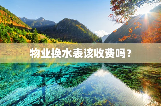 物业换水表该收费吗？