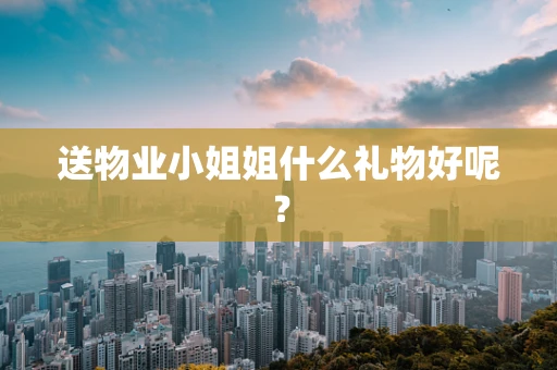 送物业小姐姐什么礼物好呢？