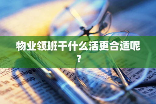 物业领班干什么活更合适呢？