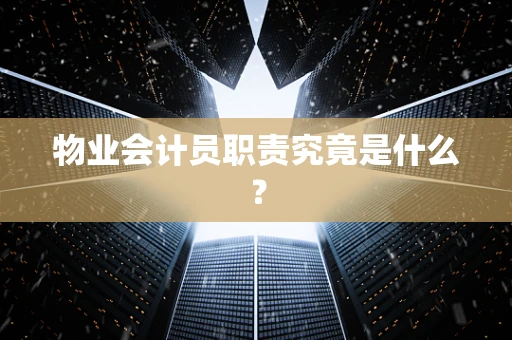 物业会计员职责究竟是什么？