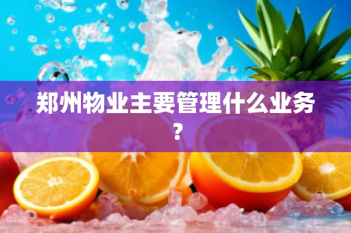 郑州物业主要管理什么业务？