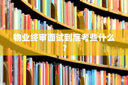 物业终审面试到底考些什么？